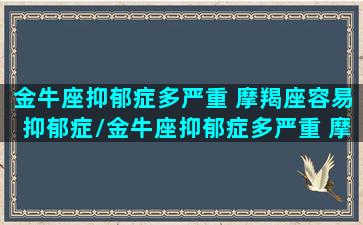 金牛座抑郁症多严重 摩羯座容易抑郁症/金牛座抑郁症多严重 摩羯座容易抑郁症-我的网站